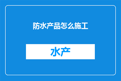 防水产品怎么施工(如何正确施工防水产品以确保建筑的持久防水效果？)