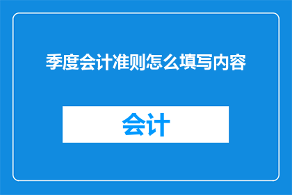 季度会计准则怎么填写内容(如何正确填写季度会计准则？)
