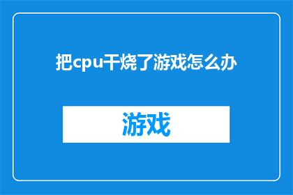 把cpu干烧了游戏怎么办(面对CPU过热导致游戏崩溃的窘境，我们该如何应对？)