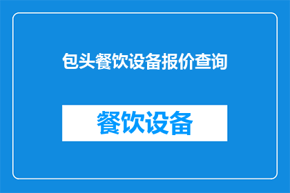 包头餐饮设备报价查询(如何查询包头地区餐饮设备的报价信息？)