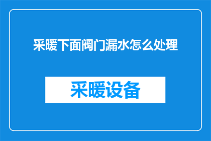 采暖下面阀门漏水怎么处理(如何处理采暖系统中阀门漏水的问题？)
