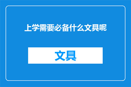上学需要必备什么文具呢(上学时，学生需要哪些文具才能顺利学习？)