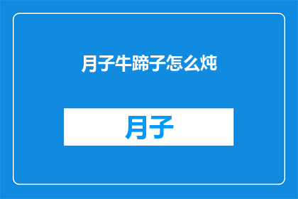 月子牛蹄子怎么炖(如何炖制美味的月子牛蹄子？)