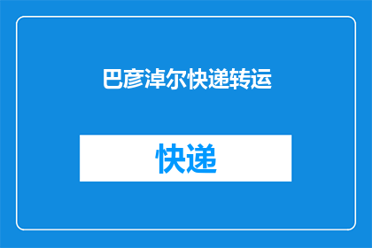 巴彦淖尔快递转运(巴彦淖尔地区快递转运服务是否可靠？)