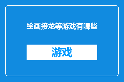 绘画接龙等游戏有哪些(绘画接龙等游戏有哪些？)