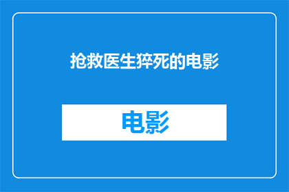 抢救医生猝死的电影(电影抢救医生猝死是否真实反映了医疗急救现场的紧迫与危险？)