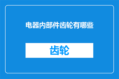 电器内部件齿轮有哪些(请问在电器内部，都有哪些类型的齿轮？)