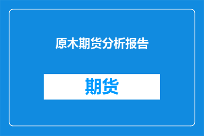 原木期货分析报告(原木期货市场：投资者如何洞察未来趋势？)