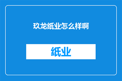 玖龙纸业怎么样啊(玖龙纸业的卓越表现如何？)