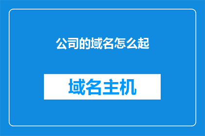 公司的域名怎么起(如何为公司起一个吸引人的域名？)