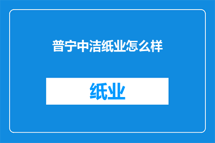 普宁中洁纸业怎么样(普宁中洁纸业的运营状况如何？)