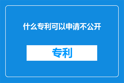 什么专利可以申请不公开(哪些专利可以申请而不公开？)