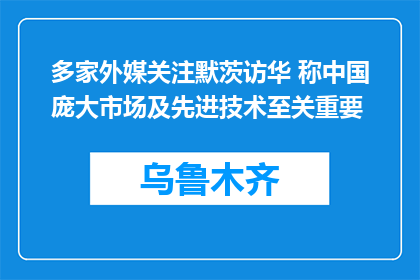 多家外媒关注默茨访华 称中国庞大市场及先进技术至关重要