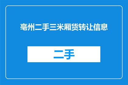 亳州二手三米厢货转让信息(亳州地区是否有人寻求转让二手三米厢货？)