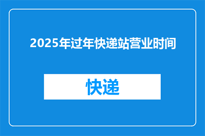 2025年过年快递站营业时间(2025年春节，快递站的营业时间会是怎样的？)