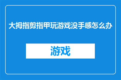 大拇指剪指甲玩游戏没手感怎么办(如何应对大拇指剪指甲时失去手感的问题？)