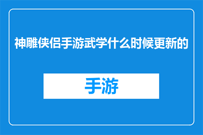 神雕侠侣手游武学什么时候更新的(神雕侠侣手游武学更新时间是什么时候？)
