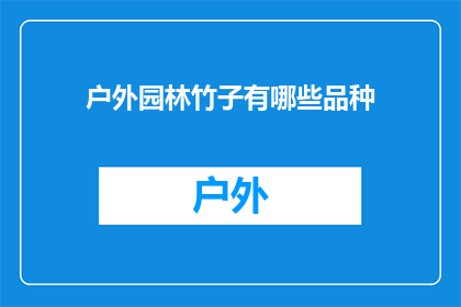 户外园林竹子有哪些品种(户外园林中，有哪些独特的竹子品种可供选择？)