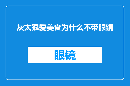 灰太狼爱美食为什么不带眼镜(为什么灰太狼对美食如此热爱，却从不佩戴眼镜？)