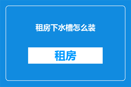 租房下水槽怎么装(如何正确安装租房中的水槽？)