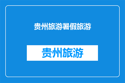贵州旅游暑假旅游(贵州旅游暑假旅游，你准备好探索这个多彩的目的地了吗？)