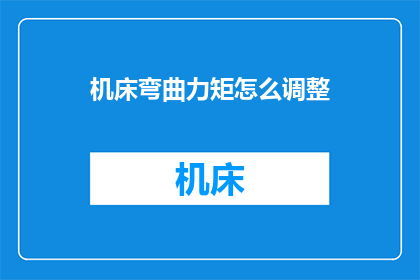 机床弯曲力矩怎么调整(如何调整机床弯曲力矩以优化加工性能？)