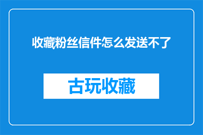 收藏粉丝信件怎么发送不了(粉丝信件发送失败：如何确保收藏的邮件顺利送达？)
