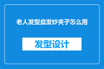 老人发型盘发纱夹子怎么用(如何正确使用老人发型盘发纱夹子？)