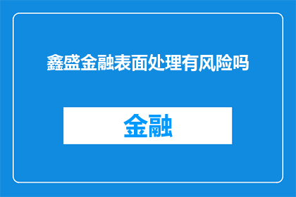 鑫盛金融表面处理有风险吗(鑫盛金融的表面处理业务是否潜藏风险？)