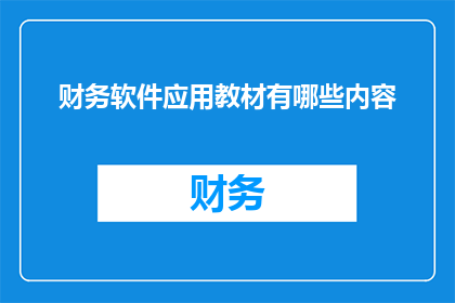 财务软件应用教材有哪些内容(财务软件应用教材涵盖哪些关键内容？)