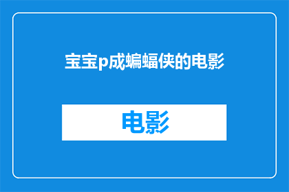 宝宝p成蝙蝠侠的电影(宝宝能否变身为蝙蝠侠，在电影中展现英雄本色？)
