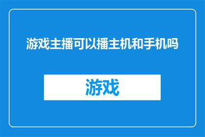 游戏主播可以播主机和手机吗(游戏主播是否能够同时直播主机和手机？)
