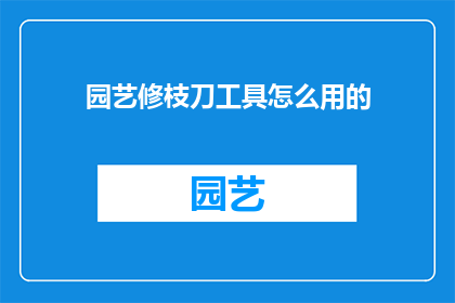 园艺修枝刀工具怎么用的(如何正确使用园艺修枝刀工具？)