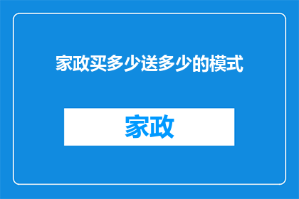 家政买多少送多少的模式(家政服务行业是否实行买多少送多少的模式？)