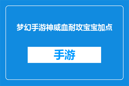 梦幻手游神威血耐攻宝宝加点(梦幻手游中，如何为神威血耐攻宝宝进行合理加点？)