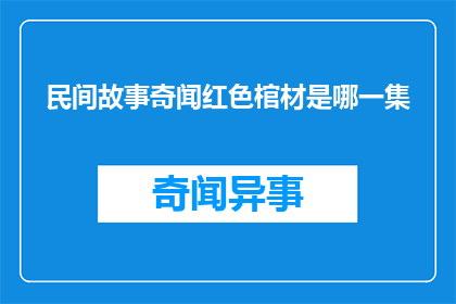 民间故事奇闻红色棺材是哪一集(红色棺材之谜：民间故事中的奇闻是哪一集？)