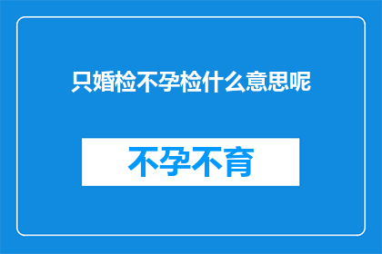只婚检不孕检什么意思呢(只进行婚检和不孕症检查是什么意思？)