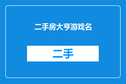 二手房大亨游戏名(二手房大亨游戏名如何成为房产界的传奇人物？)