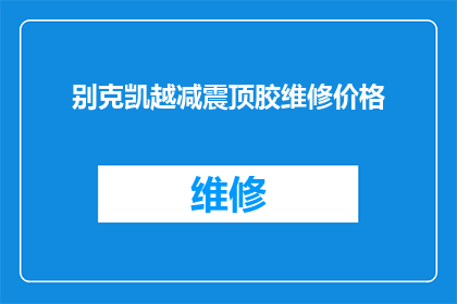 别克凯越减震顶胶维修价格(别克凯越减震顶胶维修价格是多少？)