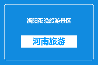 洛阳夜晚旅游景区(洛阳夜晚旅游景区的魅力是否值得一探究竟？)
