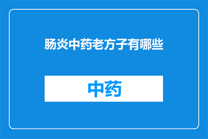 肠炎中药老方子有哪些(有哪些经典的中药方剂适用于治疗肠炎？)