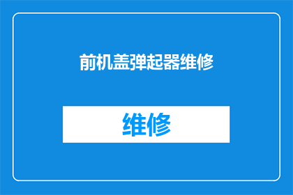 前机盖弹起器维修(前机盖弹起器维修：您是否了解其重要性及维护方法？)