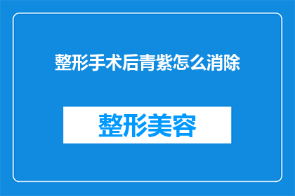 整形手术后青紫怎么消除(如何有效消除整形手术后出现的青紫现象？)