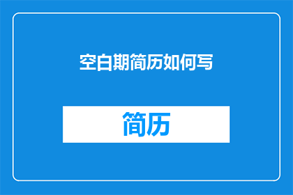 空白期简历如何写(如何撰写一个空白期简历以吸引潜在雇主的注意？)