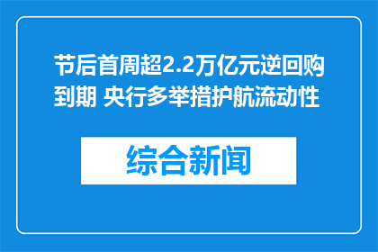 节后首周超2.2万亿元逆回购到期 央行多举措护航流动性