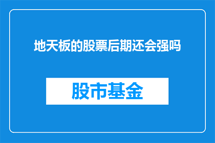 地天板的股票后期还会强吗(地天板股票的未来表现能否持续强劲？)