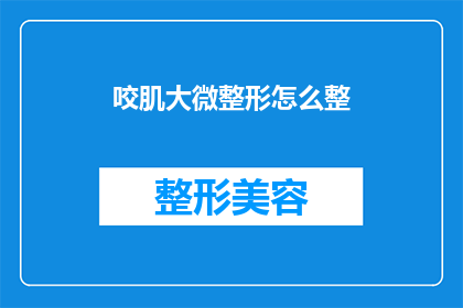 咬肌大微整形怎么整(如何进行咬肌微整形以获得更加精致的面部轮廓？)