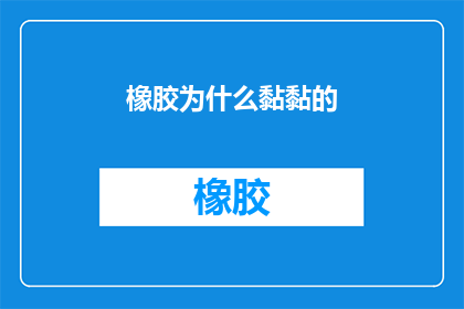 橡胶为什么黏黏的(为什么橡胶会黏黏的？)