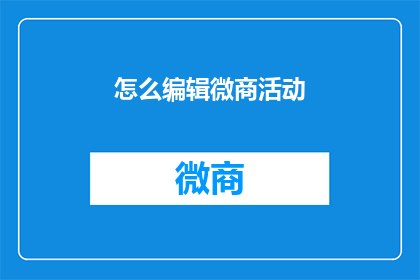 怎么编辑微商活动(如何高效编辑微商活动以吸引顾客？)