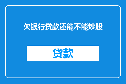 欠银行贷款还能不能炒股(能否在偿还银行贷款后继续进行股票交易？)